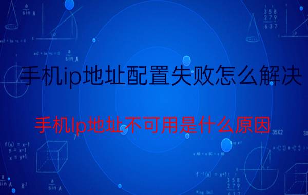 手机ip地址配置失败怎么解决 手机lp地址不可用是什么原因？